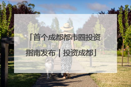 首个成都都市圈投资指南发布｜投资成都